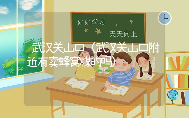 武汉关山口（武汉关山口附近有卖蜂窝煤的吗）