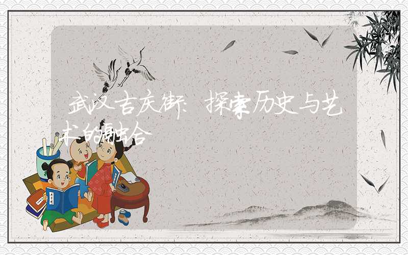 武汉吉庆街:探索历史与艺术的融合