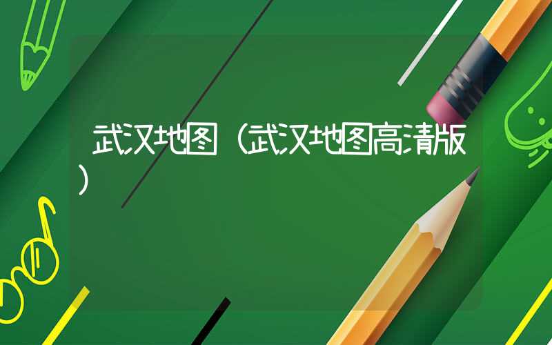 武汉地图（武汉地图高清版）