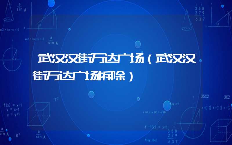 武汉汉街万达广场（武汉汉街万达广场拆除）