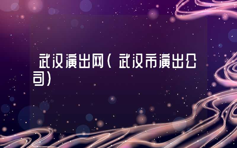 武汉演出网（武汉市演出公司）