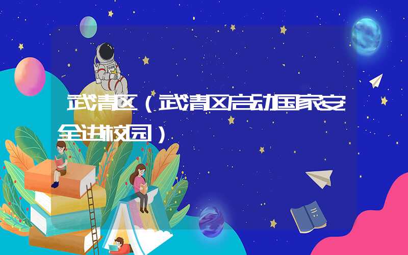 武清区(武清区启动国家安全进校园)
