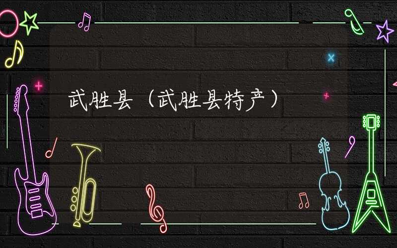 武胜县（武胜县特产）