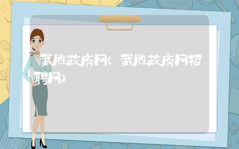 武胜政府网（武胜政府网招聘网）