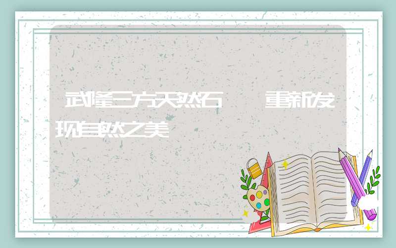 武隆三方天然石——重新发现自然之美