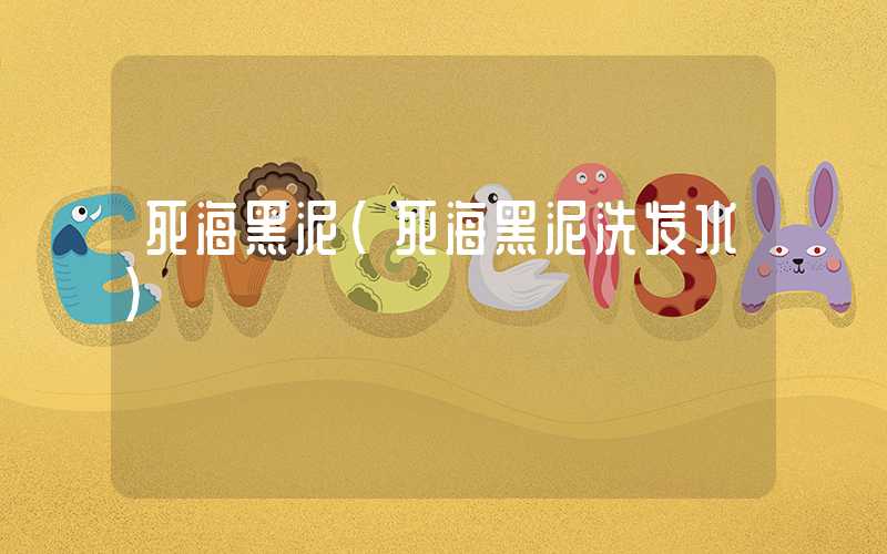 死海黑泥（死海黑泥洗发水）
