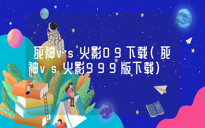 死神vs火影09下载（死神vs火影999版下载）