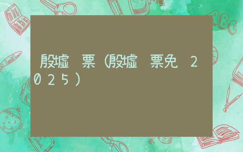 殷墟门票（殷墟门票免费2025）