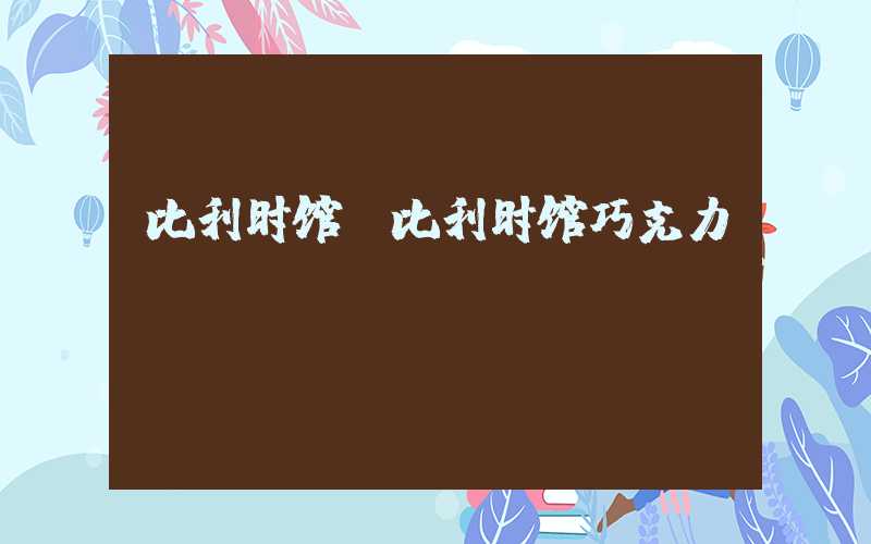 比利时馆（比利时馆巧克力）