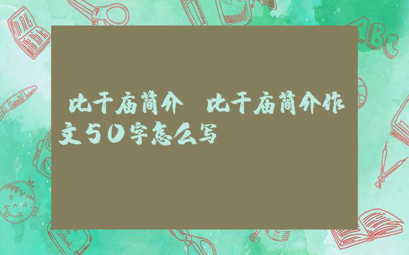 比干庙简介（比干庙简介作文50字怎么写）