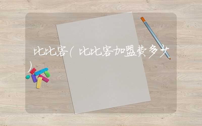 比比客（比比客加盟费多少）