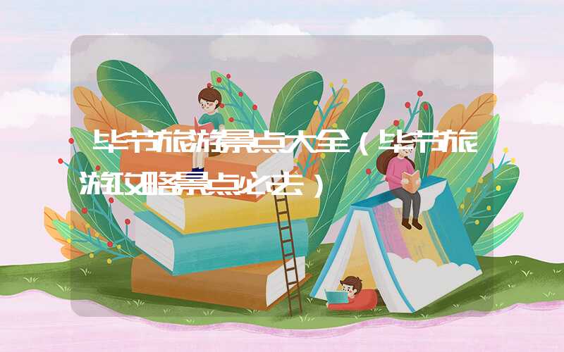 毕节旅游景点大全（毕节旅游攻略景点必去）