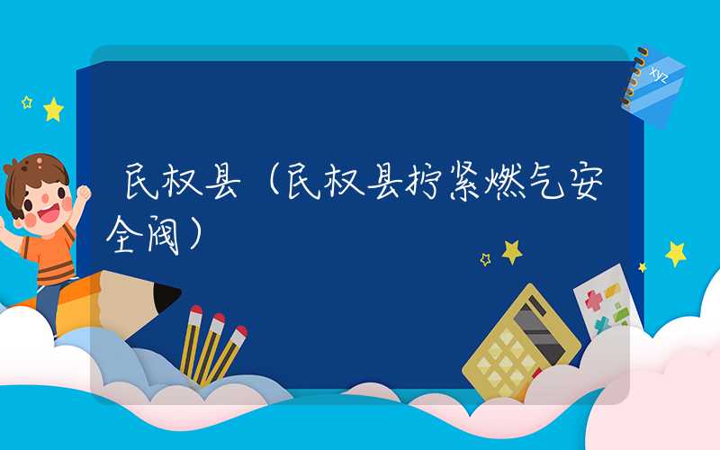 民权县（民权县拧紧燃气安全阀）