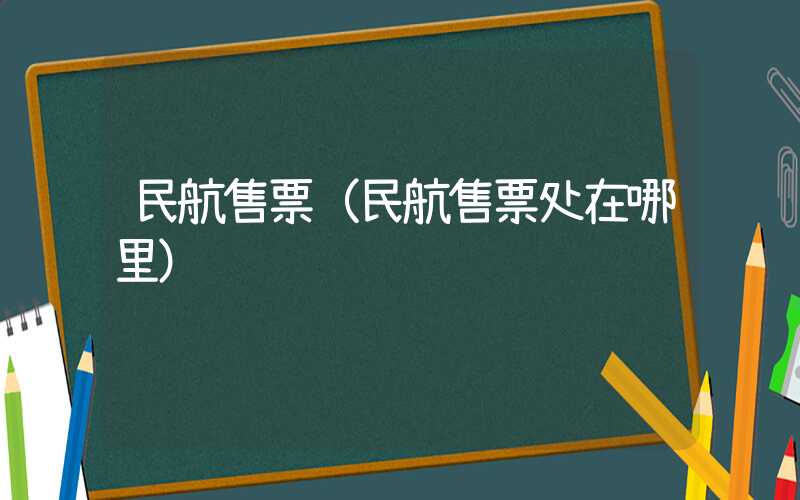 民航售票(民航售票处在哪里)
