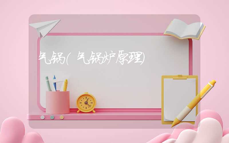 气锅(气锅炉原理)