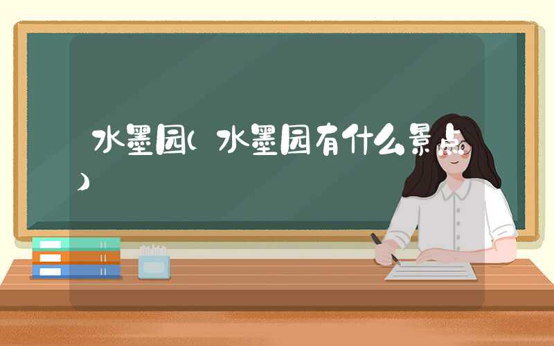 水墨园（水墨园有什么景点）