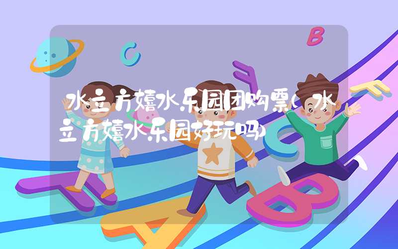 水立方嬉水乐园团购票（水立方嬉水乐园好玩吗）