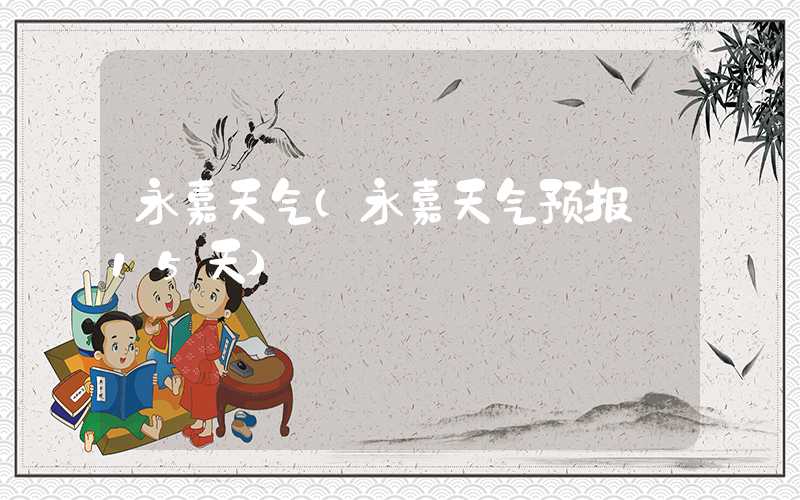 永嘉天气(永嘉天气预报 15天)