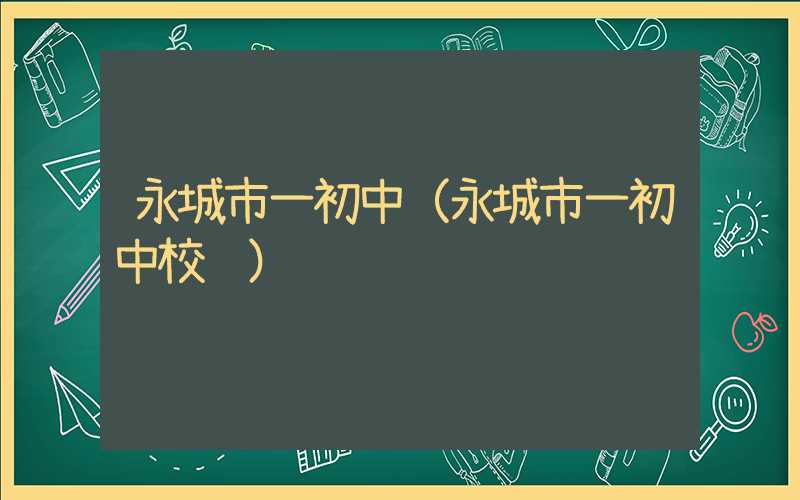 永城市一初中（永城市一初中校长）