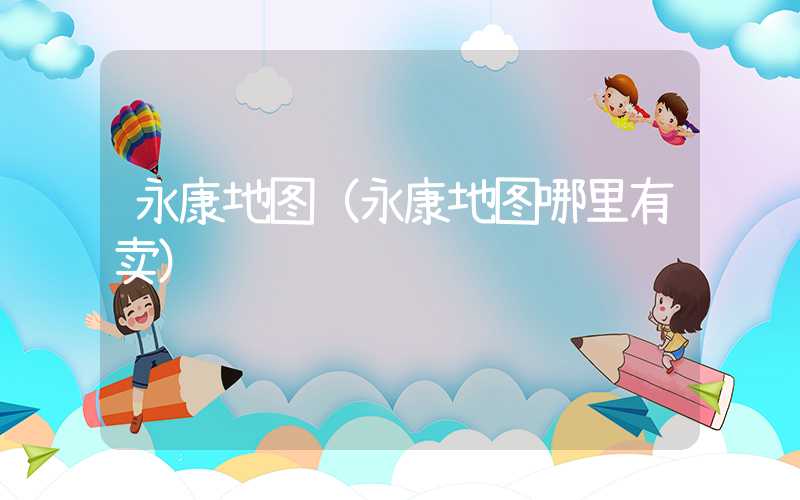 永康地图（永康地图哪里有卖）