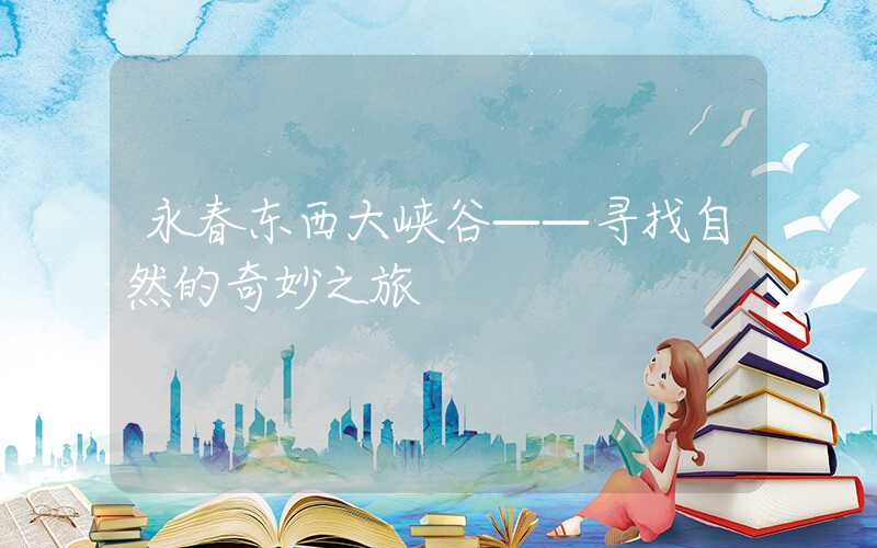 永春东西大峡谷——寻找自然的奇妙之旅