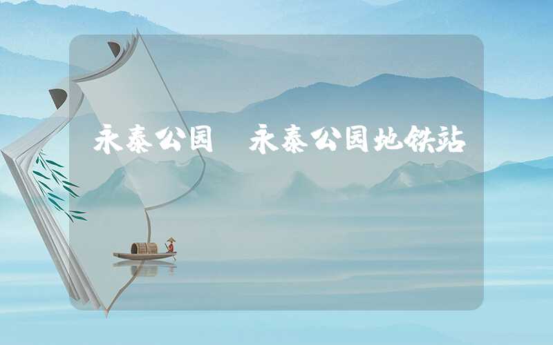 永泰公园（永泰公园地铁站）