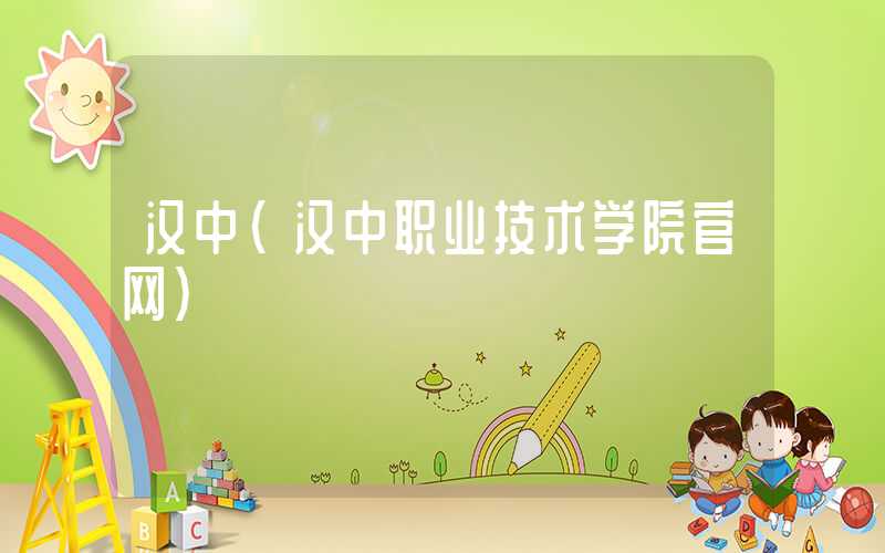 汉中（汉中职业技术学院官网）