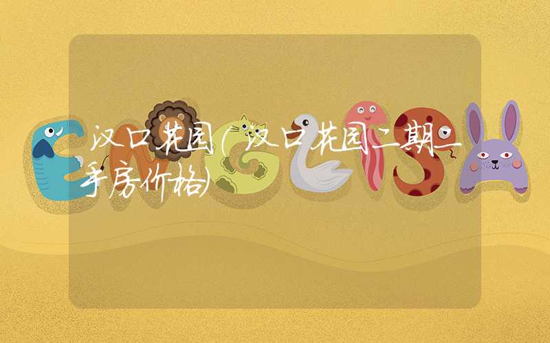 汉口花园（汉口花园二期二手房价格）