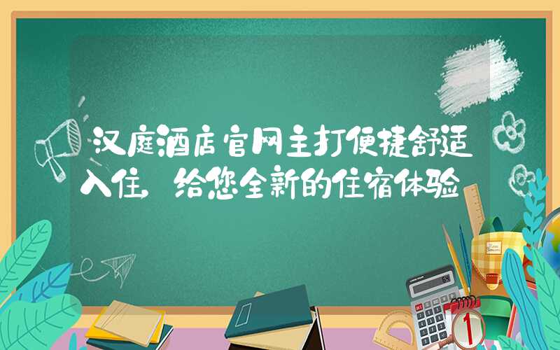 汉庭酒店官网主打便捷舒适入住,给您全新的住宿体验