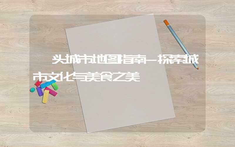 汕头城市地图指南-探索城市文化与美食之美