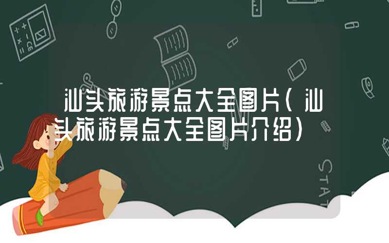 汕头旅游景点大全图片（汕头旅游景点大全图片介绍）