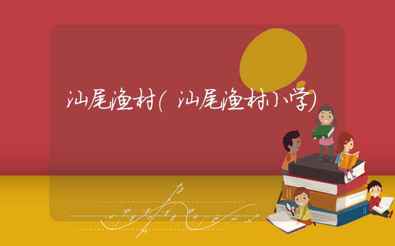 汕尾渔村（汕尾渔村小学）