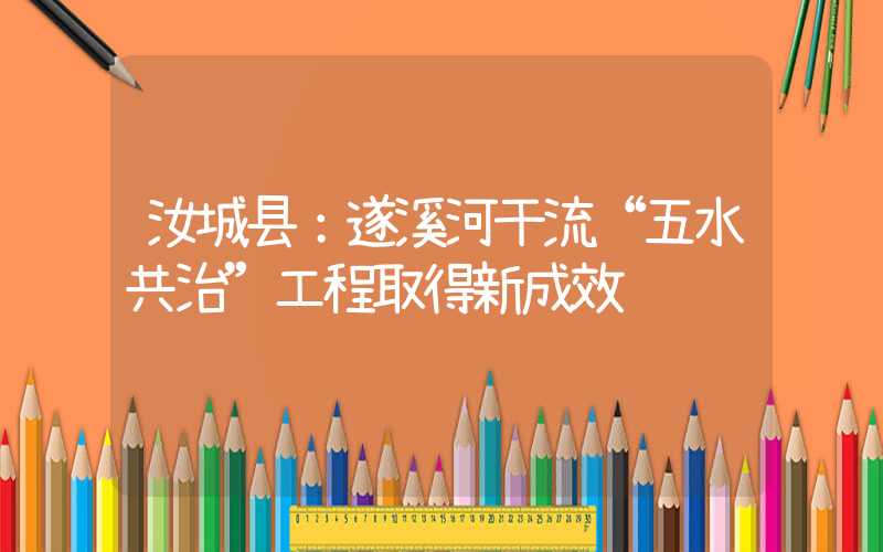 汝城县：遂溪河干流“五水共治”工程取得新成效