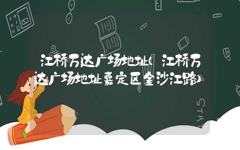 江桥万达广场地址（江桥万达广场地址嘉定区金沙江路）