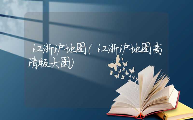 江浙沪地图（江浙沪地图高清版大图）