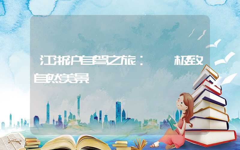 江浙沪自驾之旅：邂逅极致自然美景