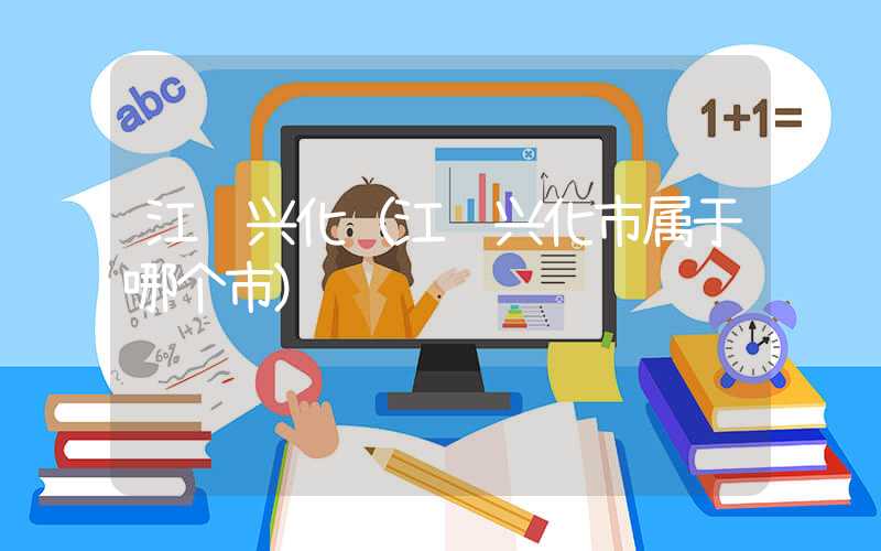 江苏兴化(江苏兴化市属于哪个市)