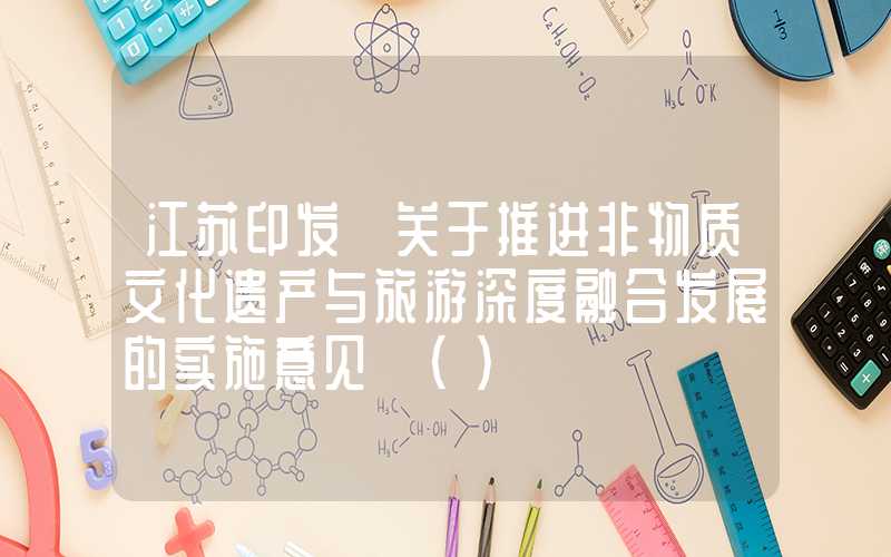 江苏印发《关于推进非物质文化遗产与旅游深度融合发展的实施意见》（）