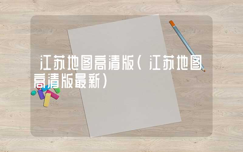 江苏地图高清版（江苏地图高清版最新）