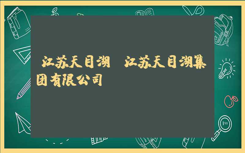 江苏天目湖(江苏天目湖集团有限公司)