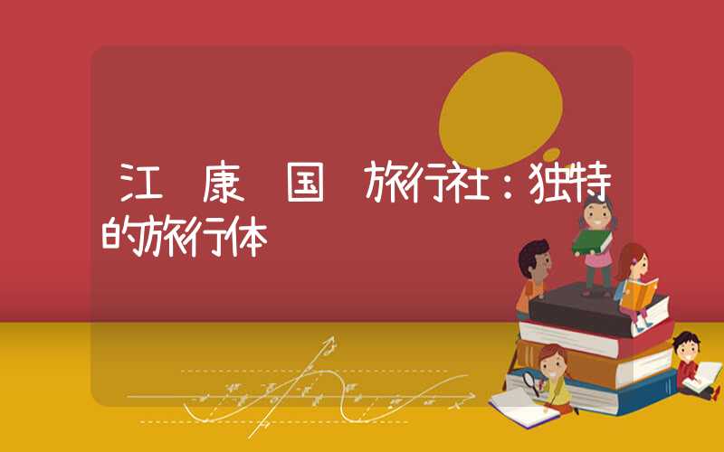 江苏康辉国际旅行社:独特的旅行体验