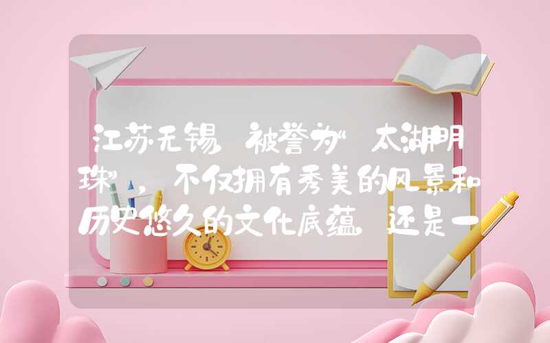 江苏无锡，被誉为“太湖明珠”，不仅拥有秀美的风景和历史悠久的文化底蕴，还是一座悠闲宜居的城市。无锡的旅游资源十分丰富，本文将为您介绍无锡旅游景点排名及相关信息。