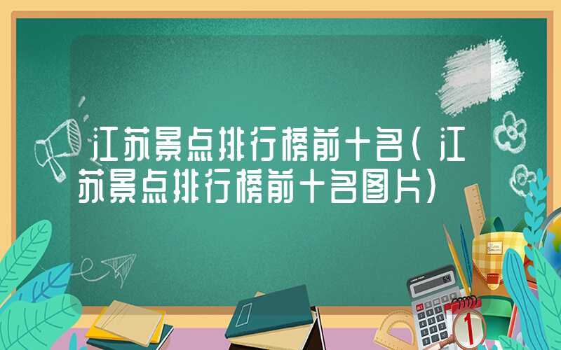 江苏景点排行榜前十名（江苏景点排行榜前十名图片）