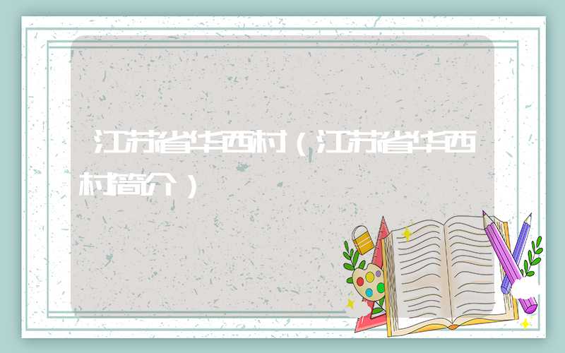 江苏省华西村（江苏省华西村简介）