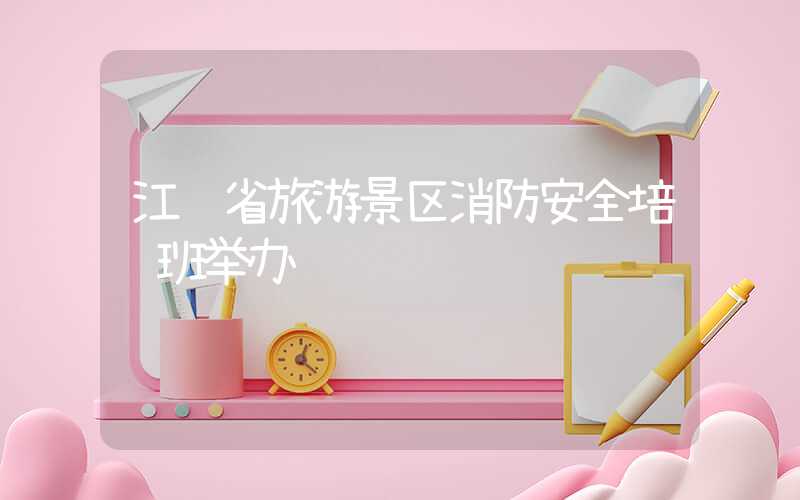江苏省旅游景区消防安全培训班举办