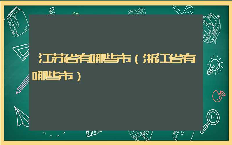 江苏省有哪些市（浙江省有哪些市）