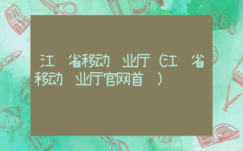 江苏省移动营业厅（江苏省移动营业厅官网首页）
