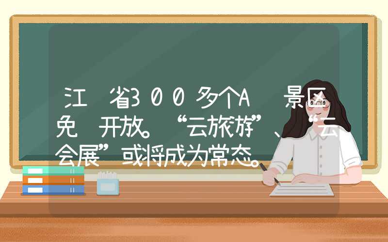 江苏省300多个A级景区免费开放。“云旅游”、“云会展”或将成为常态。