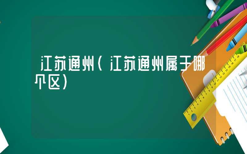江苏通州(江苏通州属于哪个区)