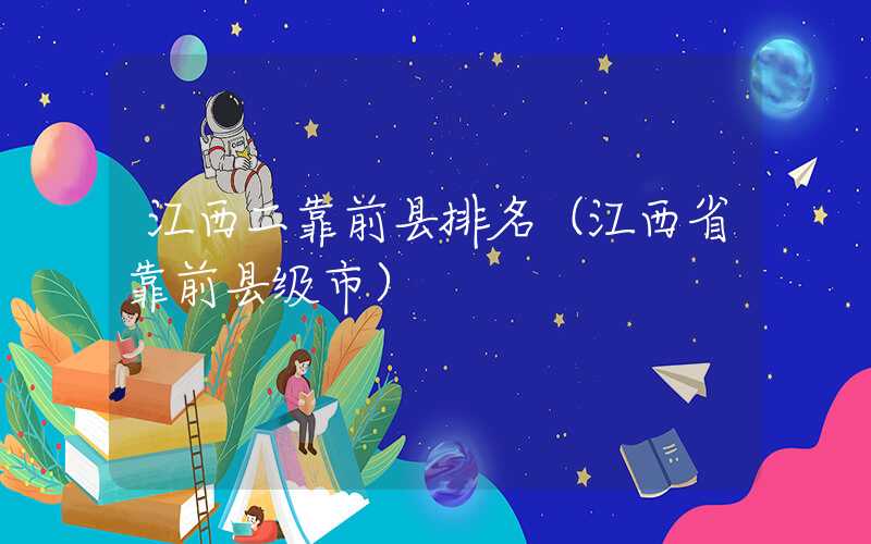 江西二靠前县排名（江西省靠前县级市）